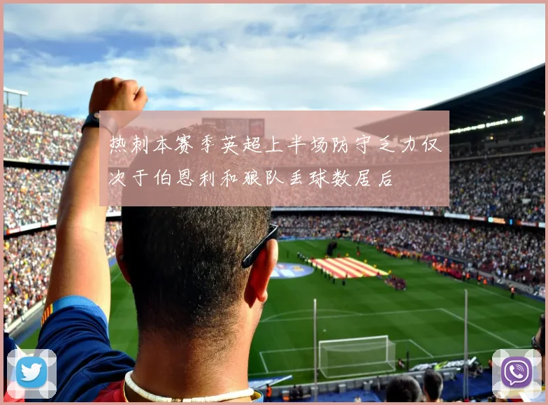 热刺本赛季英超上半场防守乏力仅次于伯恩利和狼队丢球数居后