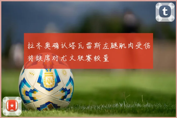 拉齐奥确认塔瓦雷斯左腿肌肉受伤将缺席对尤文联赛较量