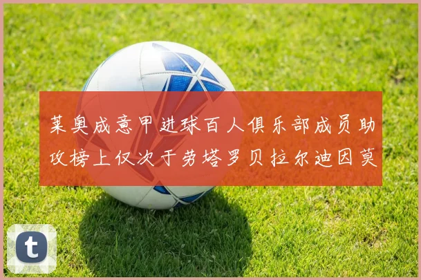 莱奥成意甲进球百人俱乐部成员助攻榜上仅次于劳塔罗贝拉尔迪因莫比莱