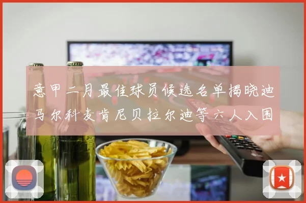 意甲二月最佳球员候选名单揭晓迪马尔科麦肯尼贝拉尔迪等六人入围
