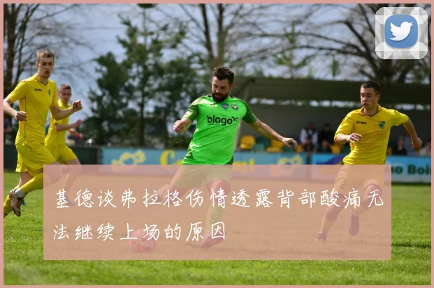 基德谈弗拉格伤情透露背部酸痛无法继续上场的原因