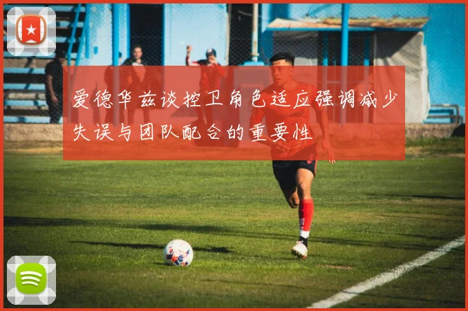 爱德华兹谈控卫角色适应强调减少失误与团队配合的重要性