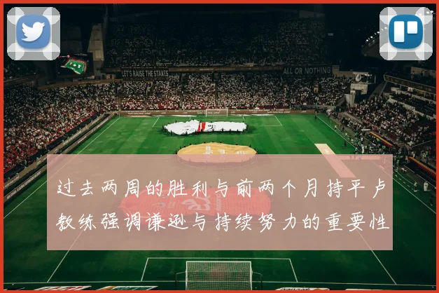 过去两周的胜利与前两个月持平卢教练强调谦逊与持续努力的重要性