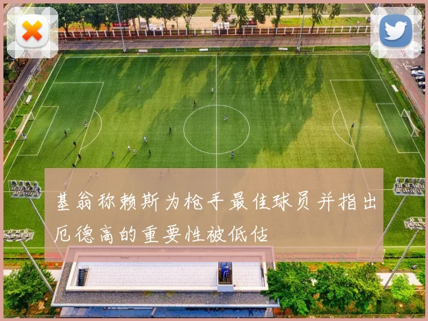 基翁称赖斯为枪手最佳球员并指出厄德高的重要性被低估
