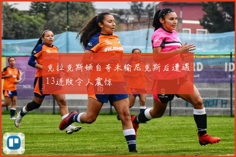 克拉克斯顿自夸未输尼克斯后遭遇13连败令人震惊
