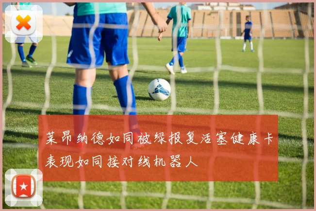 莱昂纳德如同被绿报复活塞健康卡表现如同接对线机器人