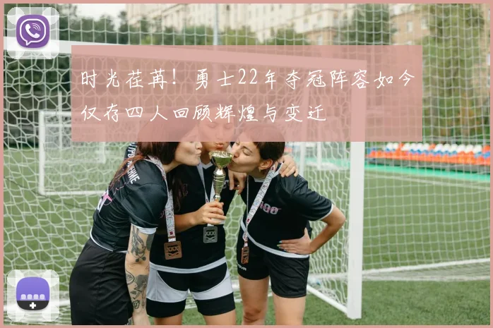 时光荏苒！勇士22年夺冠阵容如今仅存四人回顾辉煌与变迁