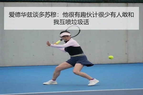 爱德华兹谈多苏穆：他很有趣伙计很少有人敢和我互喷垃圾话 - dafabet